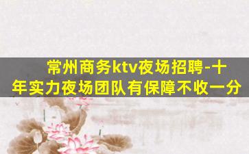 常州商务ktv夜场招聘-十年实力夜场团队有保障不收一分